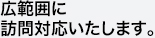 広範囲に訪問対応いたします。